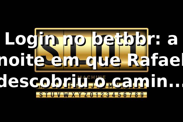 Login no betbbr: a noite em que Rafael descobriu o caminho certo 🔑